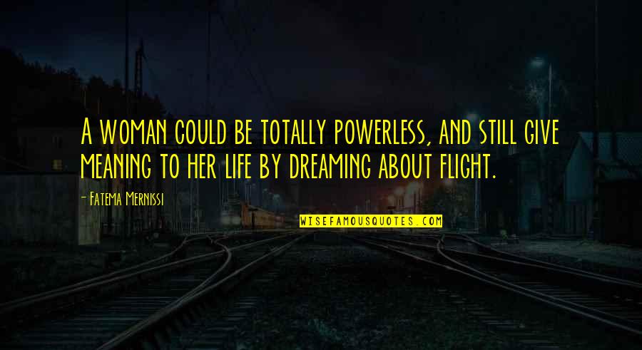 Dreaming And Life Quotes By Fatema Mernissi: A woman could be totally powerless, and still Dreaming And Life Quotes By Fatema Mernissi: A woman could be totally powerless, and still