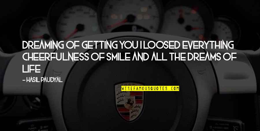Dreaming And Life Quotes By Hasil Paudyal: Dreaming of getting you I loosed everything Cheerfulness Dreaming And Life Quotes By Hasil Paudyal: Dreaming of getting you I loosed everything Cheerfulness