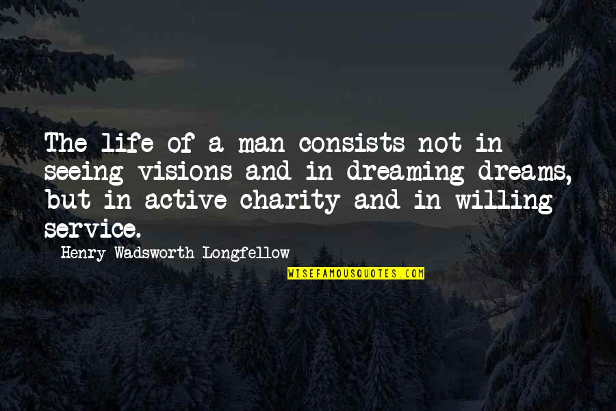 Dreaming And Life Quotes By Henry Wadsworth Longfellow: The life of a man consists not in Dreaming And Life Quotes By Henry Wadsworth Longfellow: The life of a man consists not in