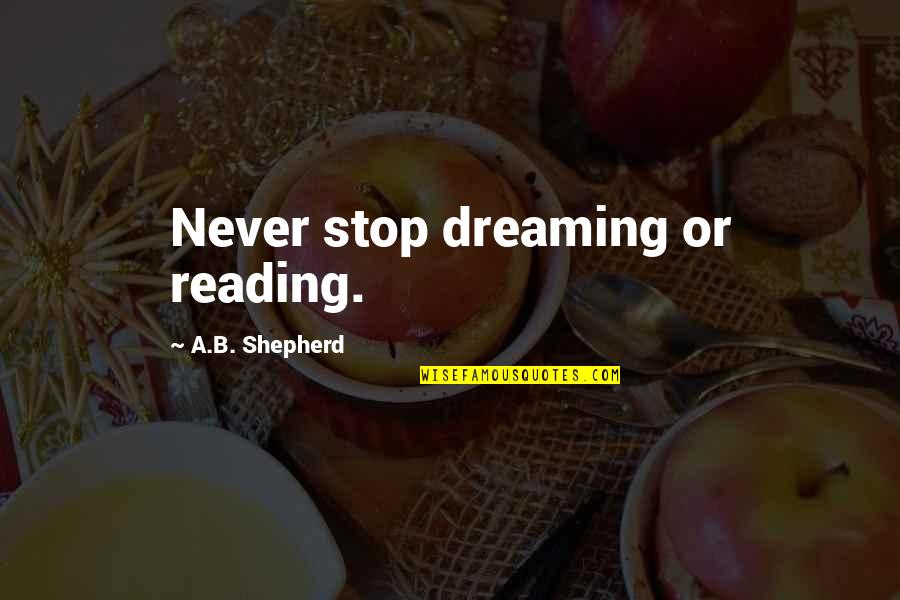 Dreaming And Living Quotes By A.B. Shepherd: Never stop dreaming or reading.