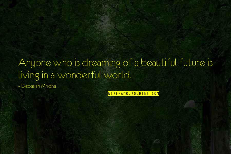 Dreaming And Living Quotes By Debasish Mridha: Anyone who is dreaming of a beautiful future