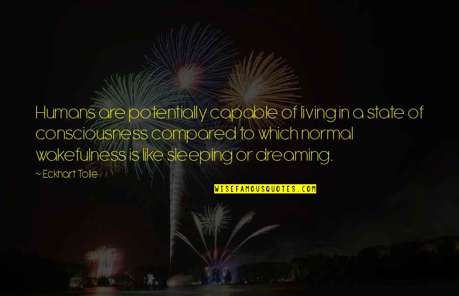 Dreaming And Living Quotes By Eckhart Tolle: Humans are potentially capable of living in a