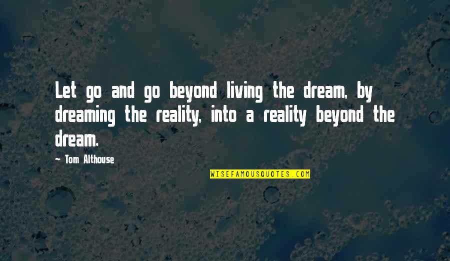 Dreaming And Living Quotes By Tom Althouse: Let go and go beyond living the dream,