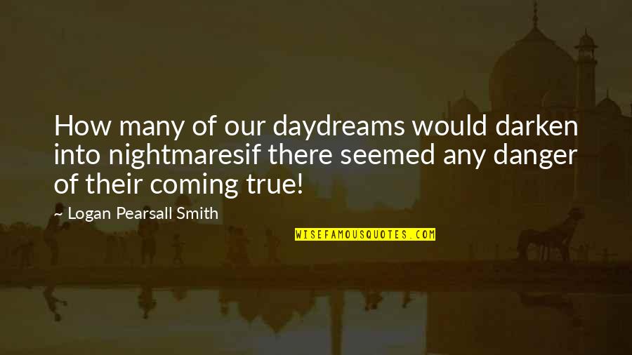 Dreaming And Nightmares Quotes By Logan Pearsall Smith: How many of our daydreams would darken into