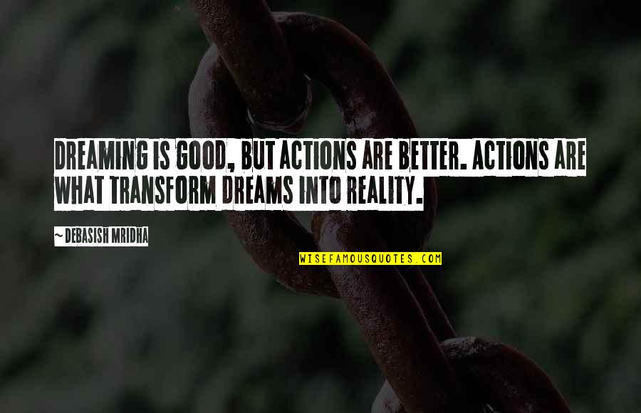 Dreaming And Reality Quotes By Debasish Mridha: Dreaming is good, but actions are better. Actions