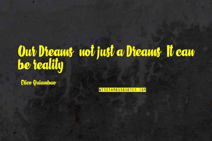 Dreaming And Reality Quotes By Erico Quiambao: Our Dreams, not just a Dreams, It can