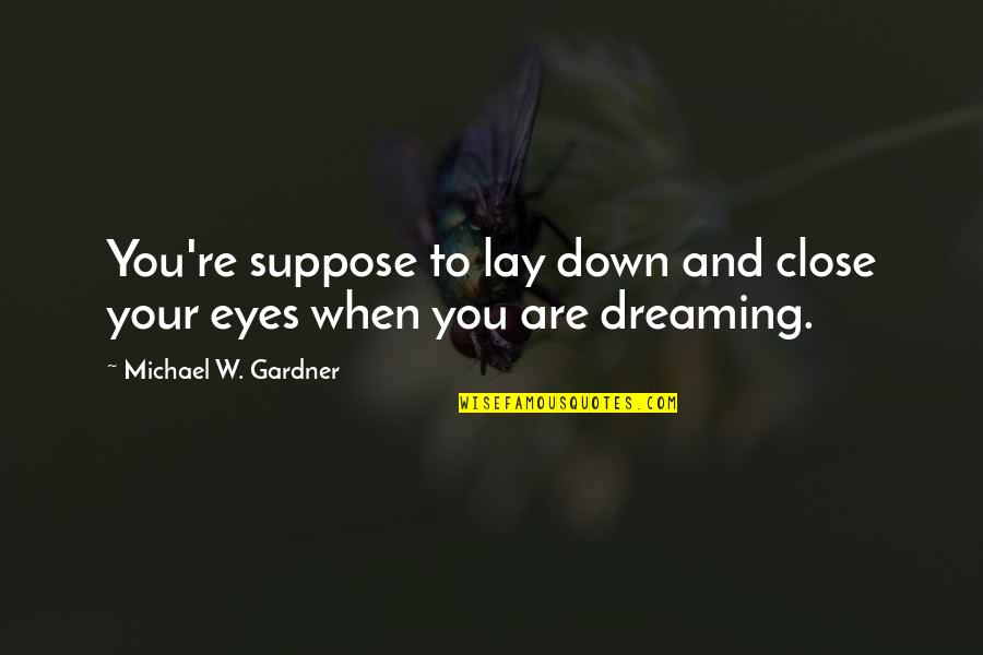 Dreaming And Reality Quotes By Michael W. Gardner: You're suppose to lay down and close your