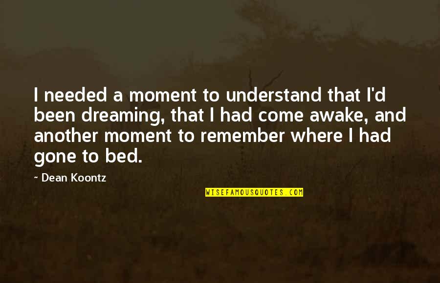 Dreaming And Waking Up Quotes By Dean Koontz: I needed a moment to understand that I'd