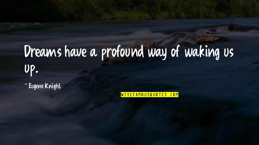 Dreaming And Waking Up Quotes By Eugene Knight: Dreams have a profound way of waking us