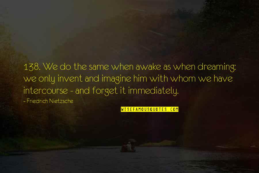 Dreaming Awake Quotes By Friedrich Nietzsche: 138. We do the same when awake as