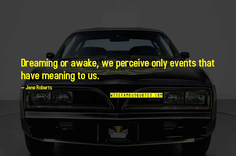 Dreaming Awake Quotes By Jane Roberts: Dreaming or awake, we perceive only events that