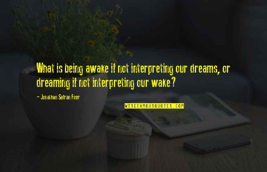 Dreaming Awake Quotes By Jonathan Safran Foer: What is being awake if not interpreting our