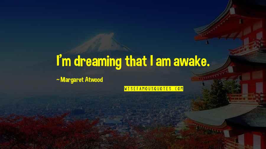 Dreaming Awake Quotes By Margaret Atwood: I'm dreaming that I am awake.