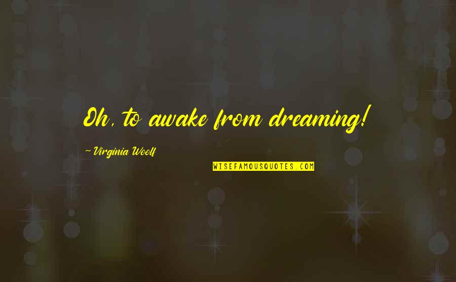 Dreaming Awake Quotes By Virginia Woolf: Oh, to awake from dreaming!