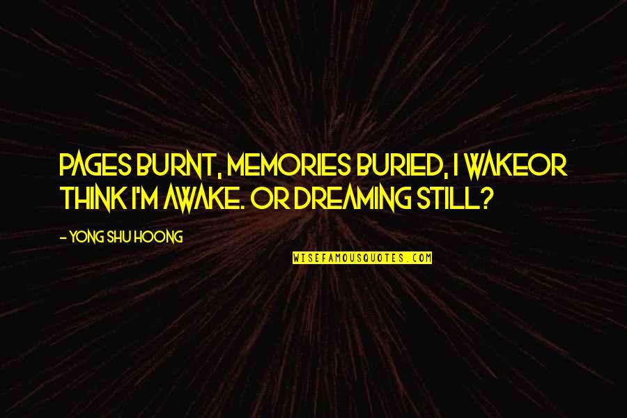 Dreaming Awake Quotes By Yong Shu Hoong: Pages burnt, memories buried, I wakeor think I'm