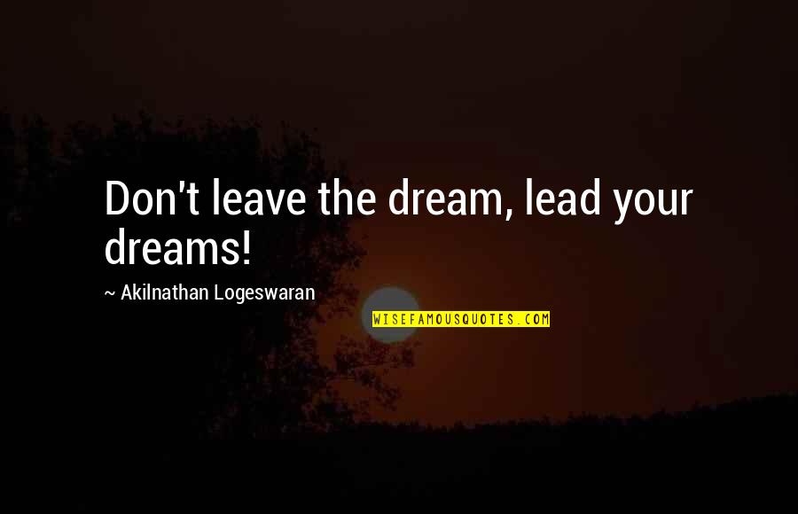 Dreaming Big Dreams Quotes By Akilnathan Logeswaran: Don't leave the dream, lead your dreams!