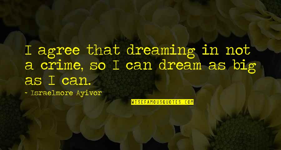 Dreaming Big Dreams Quotes By Israelmore Ayivor: I agree that dreaming in not a crime,