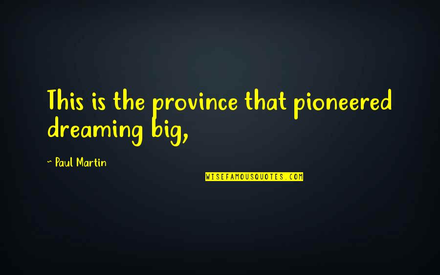 Dreaming Big Quotes By Paul Martin: This is the province that pioneered dreaming big,