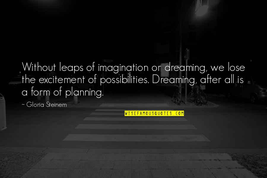 Dreaming Dreams Quotes By Gloria Steinem: Without leaps of imagination or dreaming, we lose Dreaming Dreams Quotes By Gloria Steinem: Without leaps of imagination or dreaming, we lose