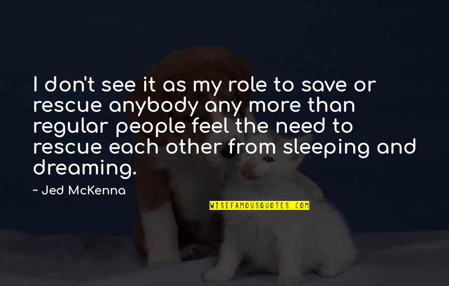Dreaming Dreams Quotes By Jed McKenna: I don't see it as my role to Dreaming Dreams Quotes By Jed McKenna: I don't see it as my role to