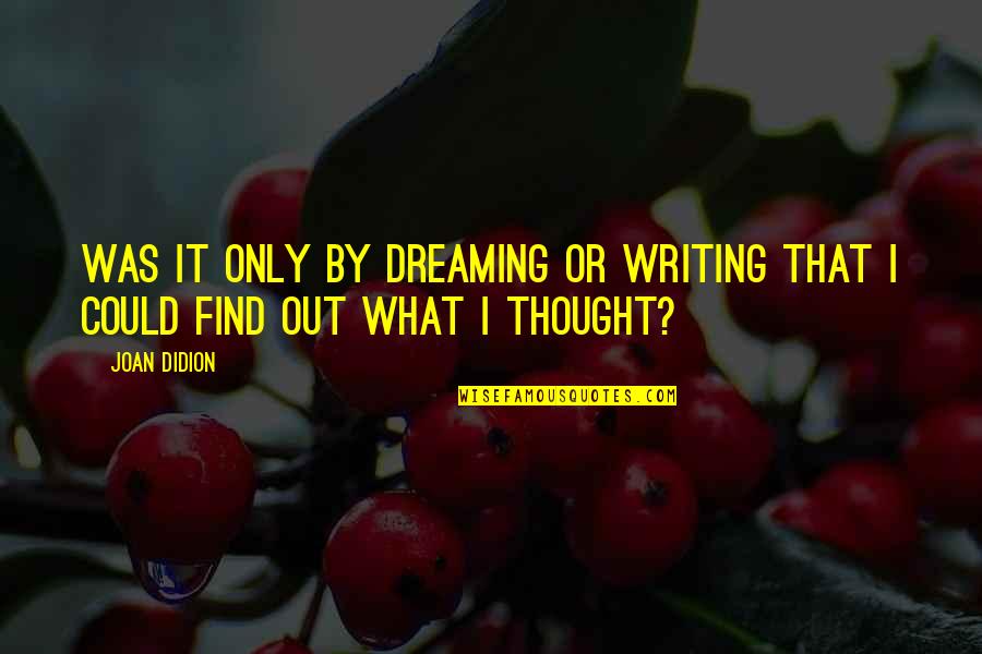 Dreaming Dreams Quotes By Joan Didion: Was it only by dreaming or writing that