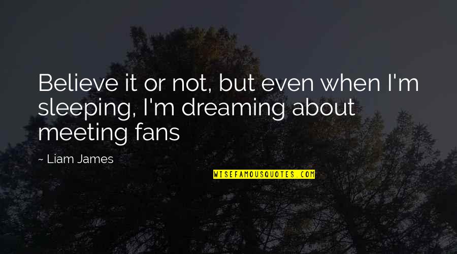 Dreaming In Sleep Quotes By Liam James: Believe it or not, but even when I'm