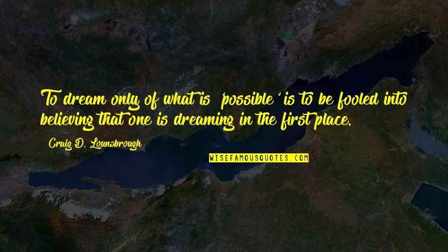 Dreaming Is Believing Quotes By Craig D. Lounsbrough: To dream only of what is 'possible' is