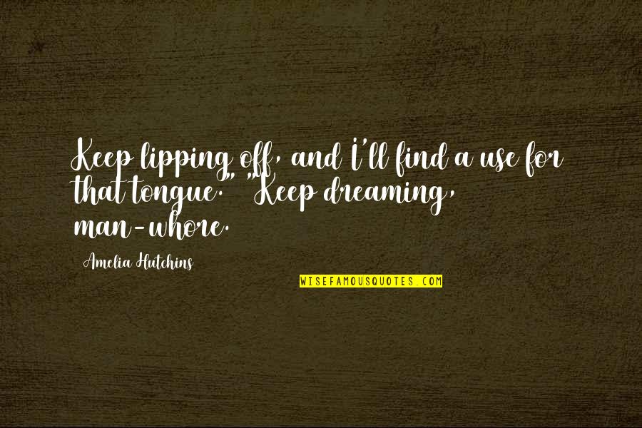 Dreaming Of Amelia Quotes By Amelia Hutchins: Keep lipping off, and I'll find a use