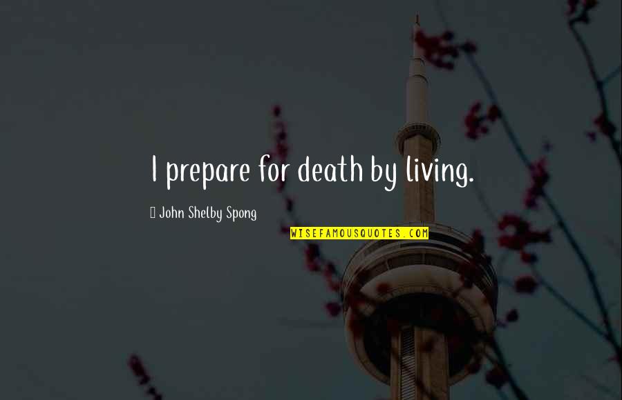 Dreaming Of Amelia Quotes By John Shelby Spong: I prepare for death by living.