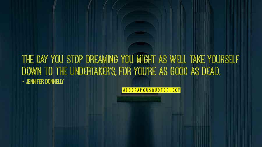 Dreaming Of The Dead Quotes By Jennifer Donnelly: The day you stop dreaming you might as