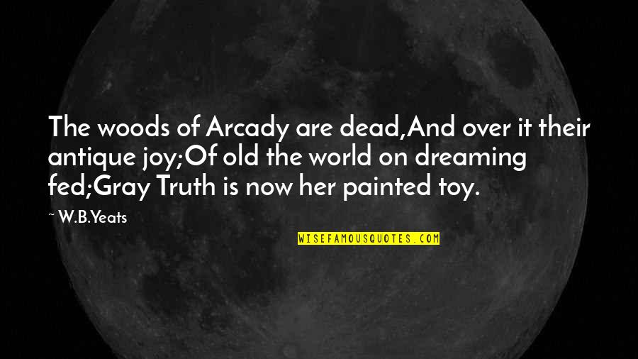 Dreaming Of The Dead Quotes By W.B.Yeats: The woods of Arcady are dead,And over it