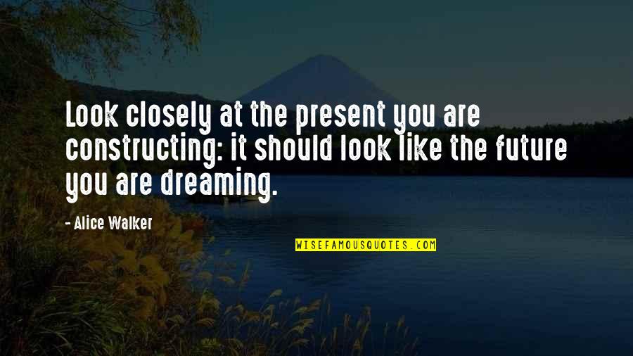 Dreaming Of The Future Quotes By Alice Walker: Look closely at the present you are constructing: