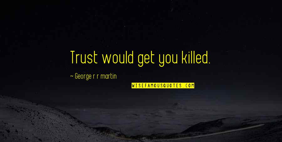 Dreaming Of The Past Quotes By George R R Martin: Trust would get you killed. Dreaming Of The Past Quotes By George R R Martin: Trust would get you killed.