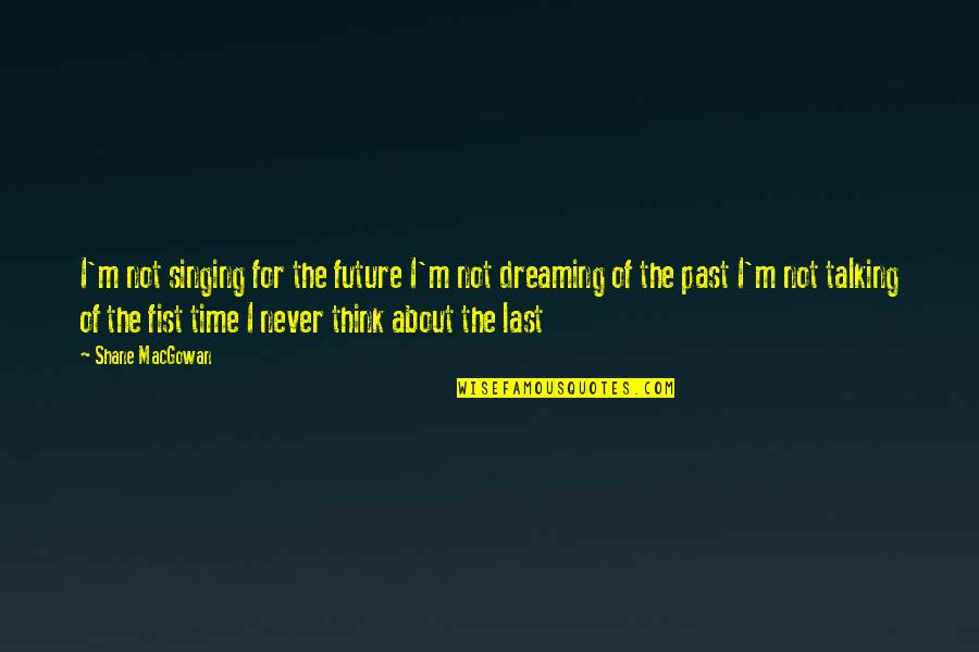 Dreaming Of The Past Quotes By Shane MacGowan: I'm not singing for the future I'm not