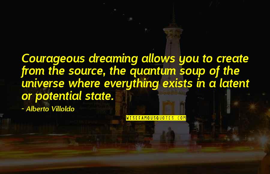 Dreaming Of You Quotes By Alberto Villoldo: Courageous dreaming allows you to create from the
