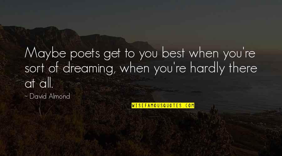 Dreaming Of You Quotes By David Almond: Maybe poets get to you best when you're