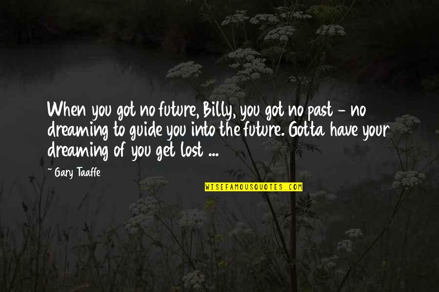 Dreaming Of You Quotes By Gary Taaffe: When you got no future, Billy, you got