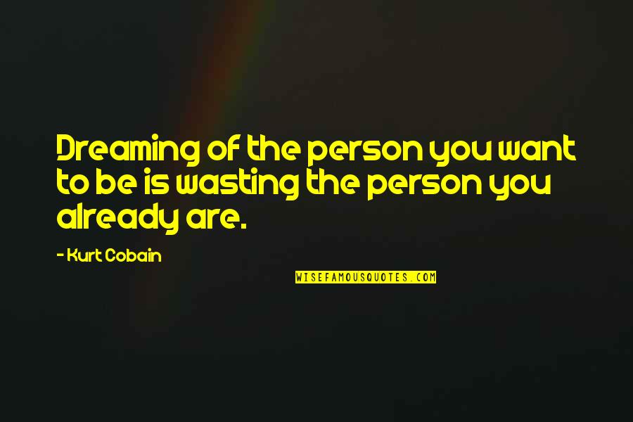 Dreaming Of You Quotes By Kurt Cobain: Dreaming of the person you want to be