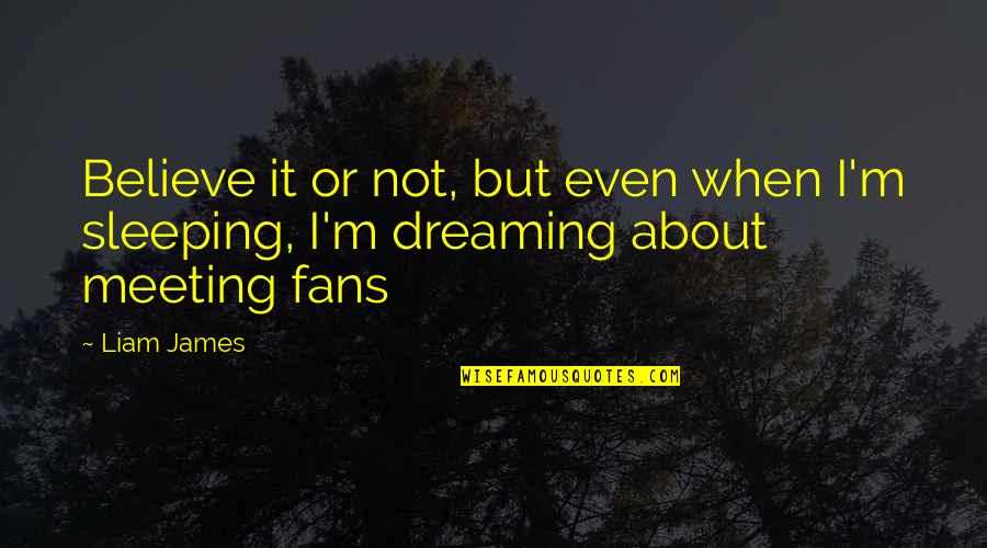 Dreaming Sleep Quotes By Liam James: Believe it or not, but even when I'm