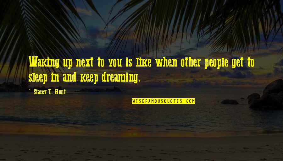 Dreaming Sleep Quotes By Stacey T. Hunt: Waking up next to you is like when