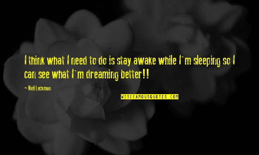 Dreaming Sleeping Quotes By Neil Leckman: I think what I need to do is Dreaming Sleeping Quotes By Neil Leckman: I think what I need to do is