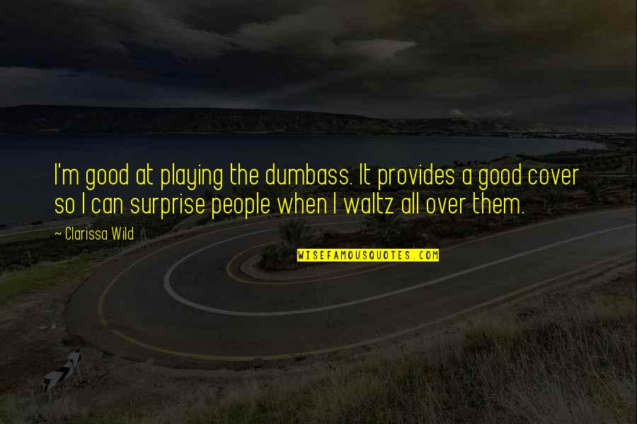 Dreaming The Same Dream Quotes By Clarissa Wild: I'm good at playing the dumbass. It provides Dreaming The Same Dream Quotes By Clarissa Wild: I'm good at playing the dumbass. It provides