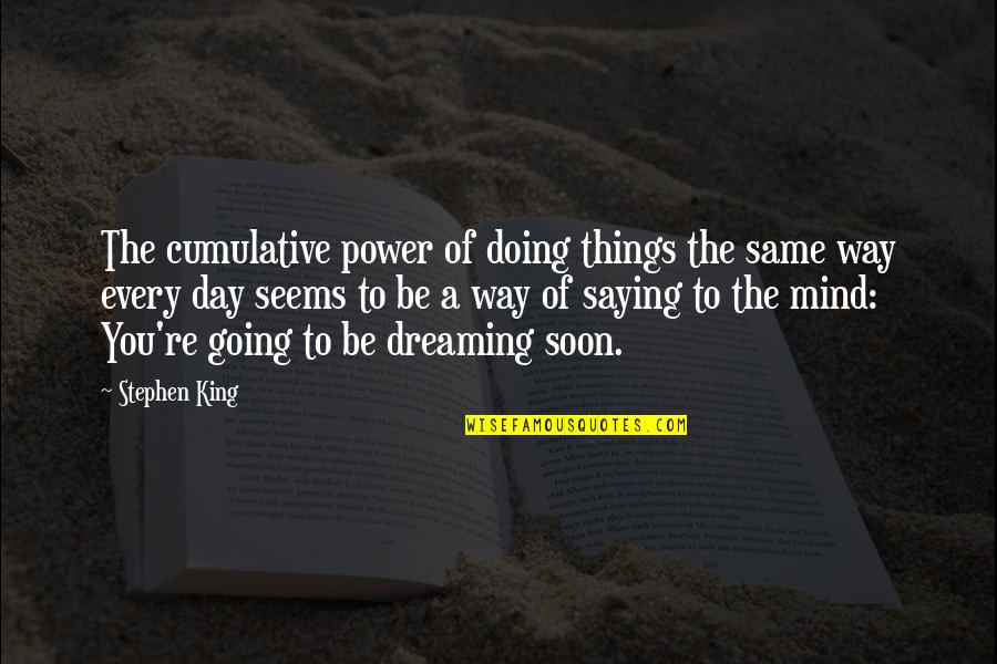 Dreaming The Same Dream Quotes By Stephen King: The cumulative power of doing things the same Dreaming The Same Dream Quotes By Stephen King: The cumulative power of doing things the same