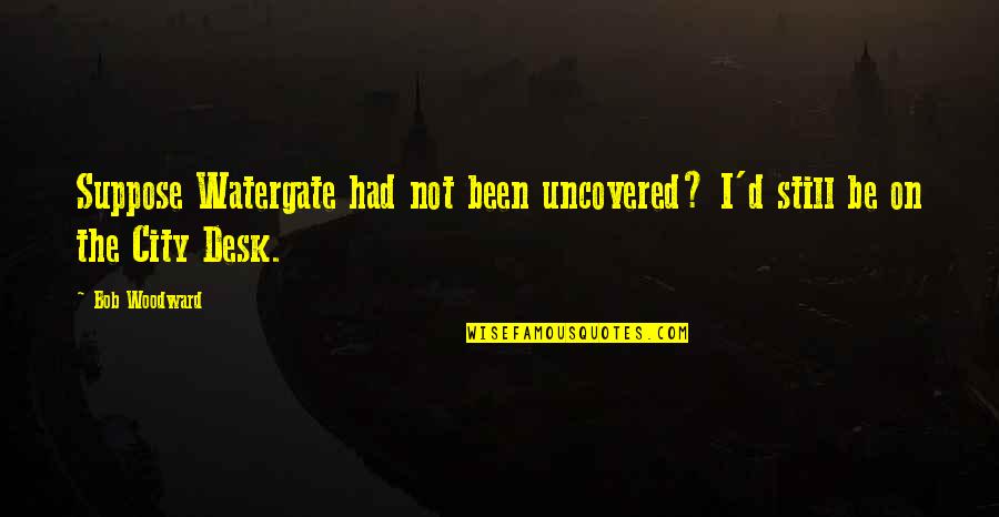 Dreaming To Be A Princess Quotes By Bob Woodward: Suppose Watergate had not been uncovered? I'd still