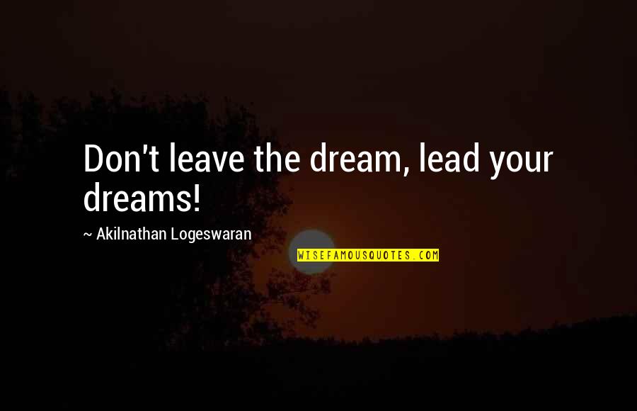 Dreaming Too Big Quotes By Akilnathan Logeswaran: Don't leave the dream, lead your dreams!