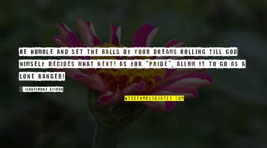 Dreaming Too Big Quotes By Israelmore Ayivor: Be humble and set the balls of your