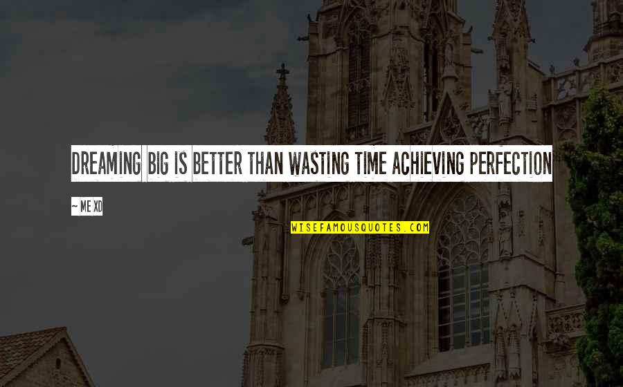 Dreaming Too Big Quotes By Me XD: Dreaming big is better than wasting time achieving