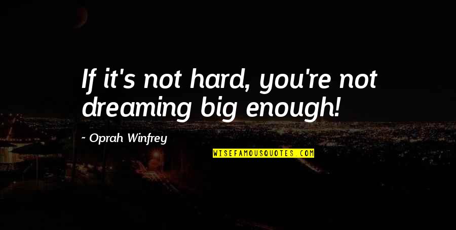 Dreaming Too Big Quotes By Oprah Winfrey: If it's not hard, you're not dreaming big