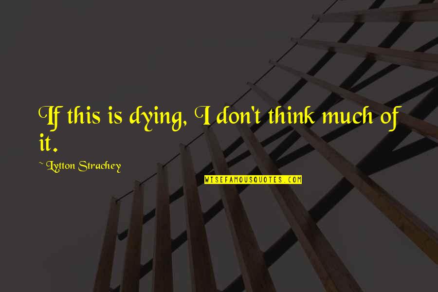 Dreaming With A Broken Heart Quotes By Lytton Strachey: If this is dying, I don't think much