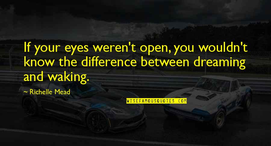 Dreaming With Your Eyes Open Quotes By Richelle Mead: If your eyes weren't open, you wouldn't know